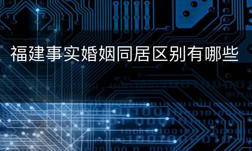 福建事实婚姻同居区别有哪些