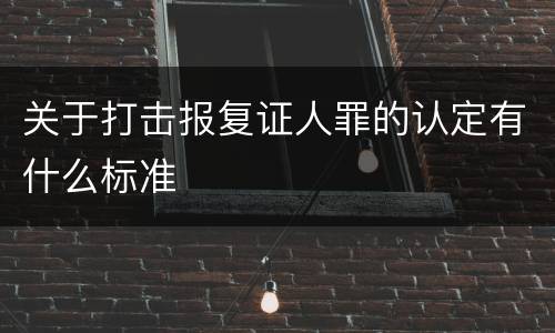 关于打击报复证人罪的认定有什么标准