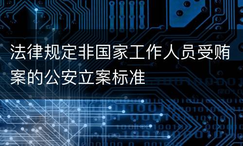 法律规定非国家工作人员受贿案的公安立案标准