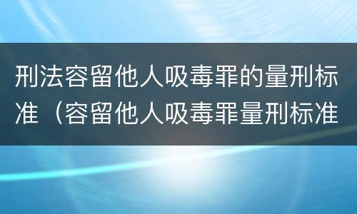 刑法容留他人吸毒罪的量刑标准（容留他人吸毒罪量刑标准初犯）