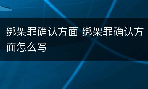 绑架罪确认方面 绑架罪确认方面怎么写