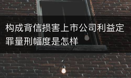 构成背信损害上市公司利益定罪量刑幅度是怎样