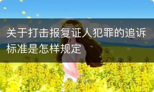 关于打击报复证人犯罪的追诉标准是怎样规定