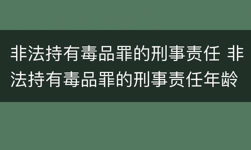非法持有毒品罪的刑事责任 非法持有毒品罪的刑事责任年龄
