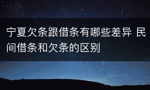宁夏欠条跟借条有哪些差异 民间借条和欠条的区别