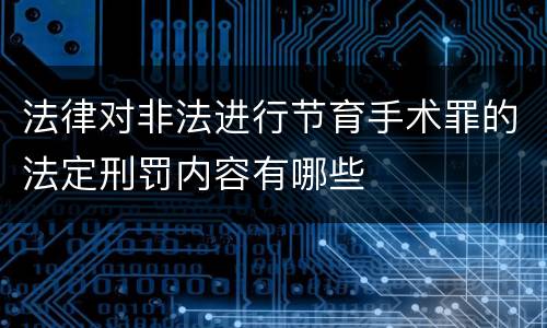 法律对非法进行节育手术罪的法定刑罚内容有哪些