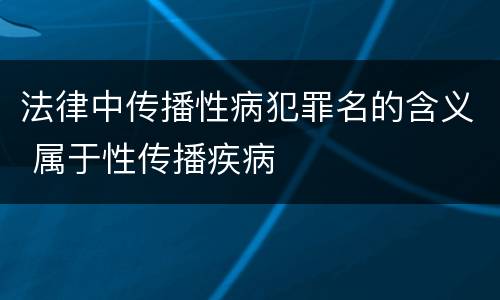 法律中传播性病犯罪名的含义 属于性传播疾病