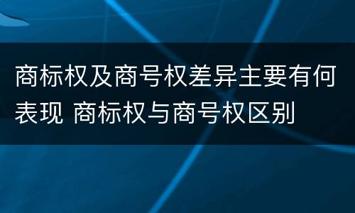 商标权及商号权差异主要有何表现 商标权与商号权区别