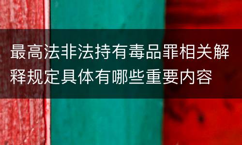 最高法非法持有毒品罪相关解释规定具体有哪些重要内容