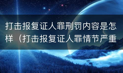 打击报复证人罪刑罚内容是怎样（打击报复证人罪情节严重）