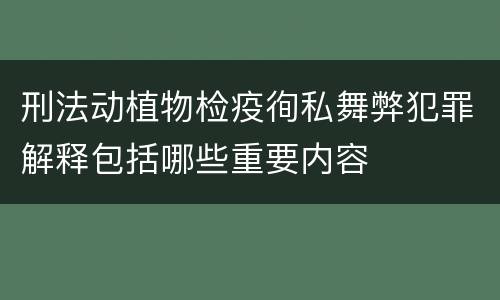 刑法动植物检疫徇私舞弊犯罪解释包括哪些重要内容