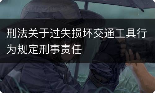刑法关于过失损坏交通工具行为规定刑事责任