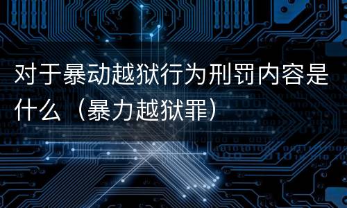 对于暴动越狱行为刑罚内容是什么（暴力越狱罪）