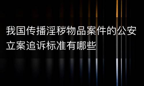 我国传播淫秽物品案件的公安立案追诉标准有哪些