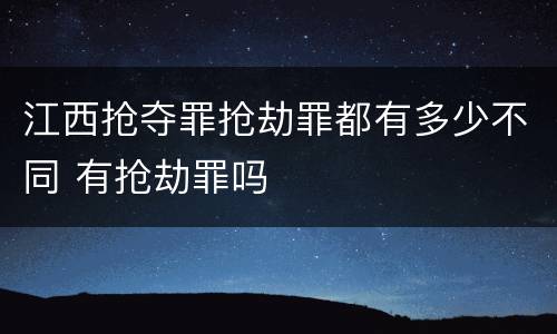 江西抢夺罪抢劫罪都有多少不同 有抢劫罪吗