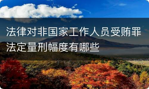 法律对非国家工作人员受贿罪法定量刑幅度有哪些