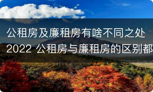 公租房及廉租房有啥不同之处2022 公租房与廉租房的区别都在此,别再搞错了!