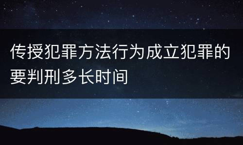 传授犯罪方法行为成立犯罪的要判刑多长时间