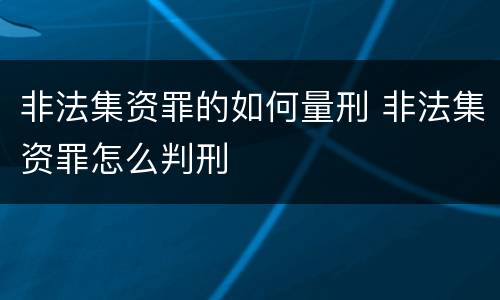 非法集资罪的如何量刑 非法集资罪怎么判刑
