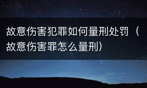 故意伤害犯罪如何量刑处罚（故意伤害罪怎么量刑）