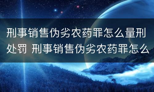 刑事销售伪劣农药罪怎么量刑处罚 刑事销售伪劣农药罪怎么量刑处罚案例