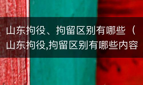 山东拘役、拘留区别有哪些（山东拘役,拘留区别有哪些内容）