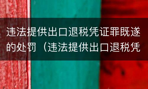 违法提供出口退税凭证罪既遂的处罚（违法提供出口退税凭证罪既遂的处罚标准）
