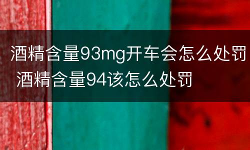 酒精含量93mg开车会怎么处罚 酒精含量94该怎么处罚