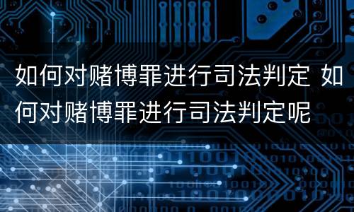 如何对赌博罪进行司法判定 如何对赌博罪进行司法判定呢