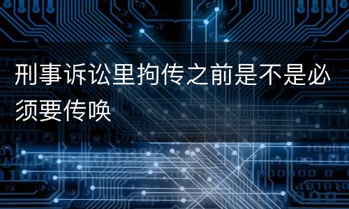 刑事诉讼里拘传之前是不是必须要传唤
