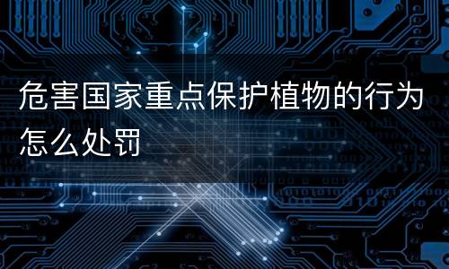 危害国家重点保护植物的行为怎么处罚