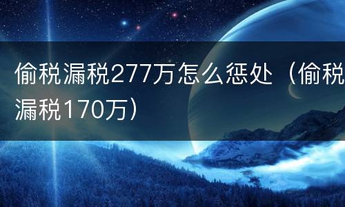 偷税漏税277万怎么惩处（偷税漏税170万）