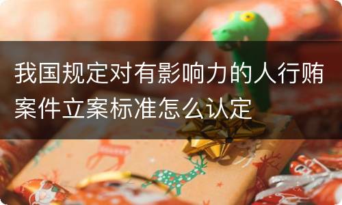 我国规定对有影响力的人行贿案件立案标准怎么认定