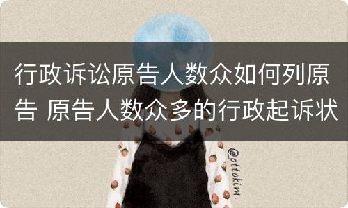 行政诉讼原告人数众如何列原告 原告人数众多的行政起诉状