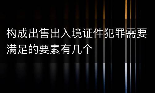 构成出售出入境证件犯罪需要满足的要素有几个