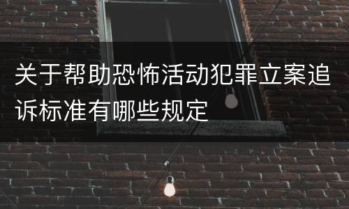 关于帮助恐怖活动犯罪立案追诉标准有哪些规定