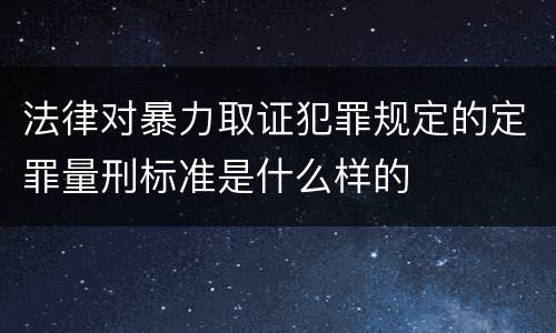 法律对暴力取证犯罪规定的定罪量刑标准是什么样的