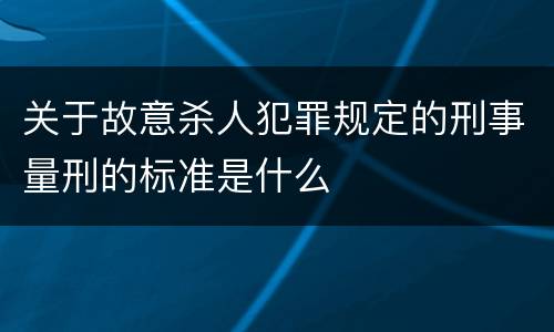 关于故意杀人犯罪规定的刑事量刑的标准是什么
