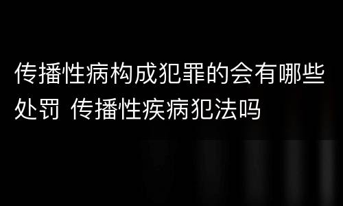 传播性病构成犯罪的会有哪些处罚 传播性疾病犯法吗