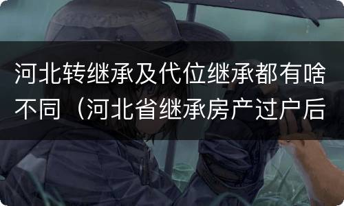 河北转继承及代位继承都有啥不同（河北省继承房产过户后再次出售的规定）