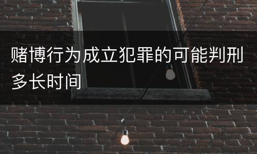 赌博行为成立犯罪的可能判刑多长时间