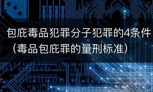 包庇毒品犯罪分子犯罪的4条件（毒品包庇罪的量刑标准）