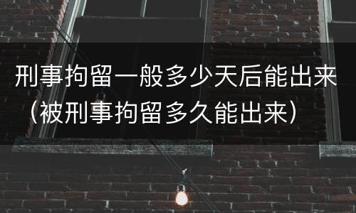 刑事拘留一般多少天后能出来（被刑事拘留多久能出来）