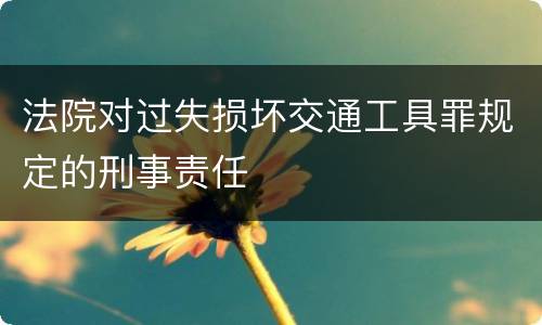 法院对过失损坏交通工具罪规定的刑事责任
