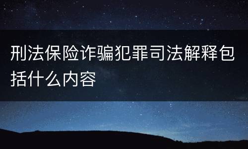 刑法保险诈骗犯罪司法解释包括什么内容