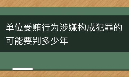 单位受贿行为涉嫌构成犯罪的可能要判多少年