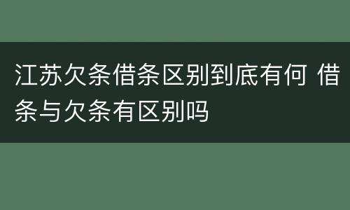 江苏欠条借条区别到底有何 借条与欠条有区别吗