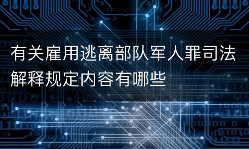 有关雇用逃离部队军人罪司法解释规定内容有哪些