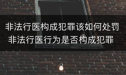 非法行医构成犯罪该如何处罚 非法行医行为是否构成犯罪