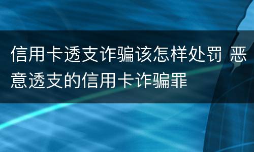 信用卡透支诈骗该怎样处罚 恶意透支的信用卡诈骗罪